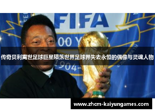 传奇贝利离世足球巨星陨落世界足球界失去永恒的偶像与灵魂人物