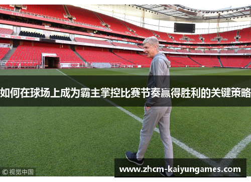 如何在球场上成为霸主掌控比赛节奏赢得胜利的关键策略