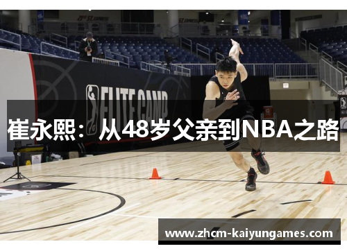 崔永熙：从48岁父亲到NBA之路