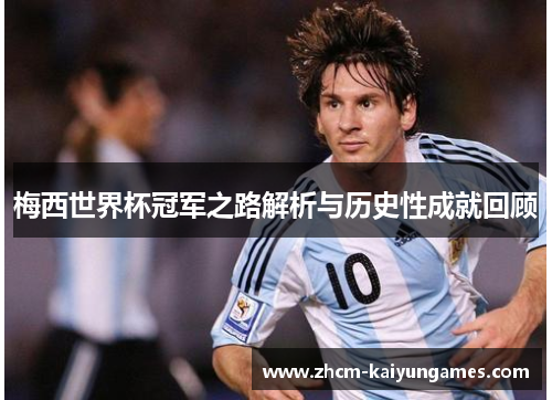 梅西世界杯冠军之路解析与历史性成就回顾