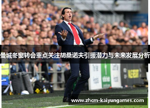 曼城冬窗转会重点关注胡桑诺夫引援潜力与未来发展分析