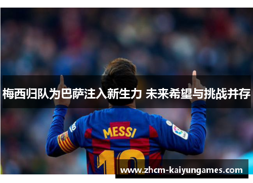 梅西归队为巴萨注入新生力 未来希望与挑战并存