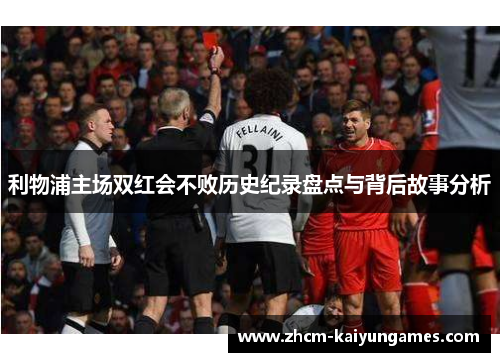利物浦主场双红会不败历史纪录盘点与背后故事分析