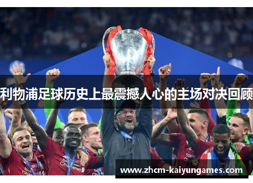 利物浦足球历史上最震撼人心的主场对决回顾