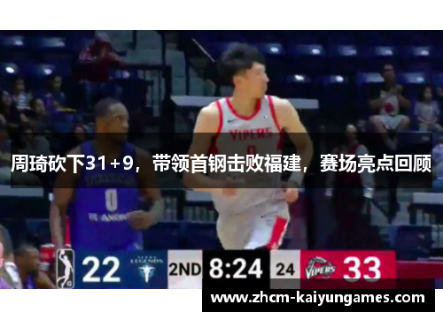 周琦砍下31+9，带领首钢击败福建，赛场亮点回顾