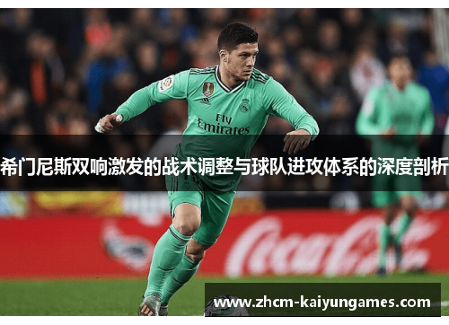 希门尼斯双响激发的战术调整与球队进攻体系的深度剖析