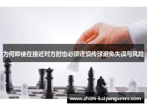 为何即使在接近对方时也必须谨慎传球避免失误与风险