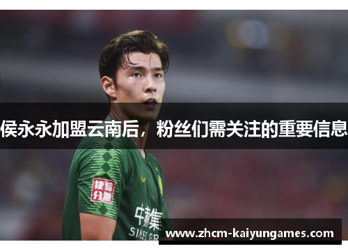 侯永永加盟云南后，粉丝们需关注的重要信息