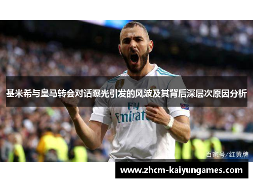 基米希与皇马转会对话曝光引发的风波及其背后深层次原因分析