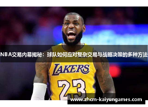 NBA交易内幕揭秘：球队如何应对复杂交易与战略决策的多种方法