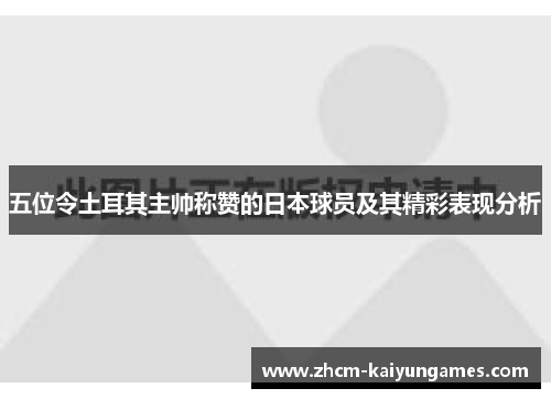 五位令土耳其主帅称赞的日本球员及其精彩表现分析