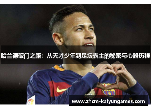 哈兰德破门之路：从天才少年到足坛霸主的秘密与心路历程