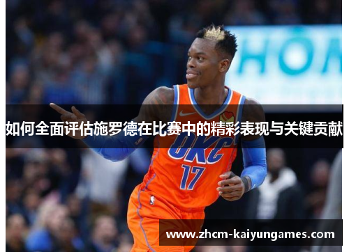 如何全面评估施罗德在比赛中的精彩表现与关键贡献