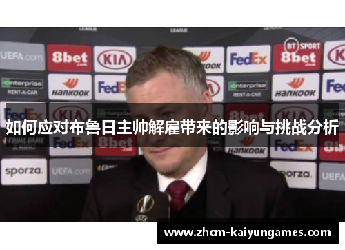 如何应对布鲁日主帅解雇带来的影响与挑战分析