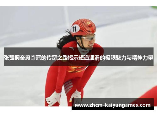 张楚桐奋勇夺冠的传奇之路揭示短道速滑的极限魅力与精神力量
