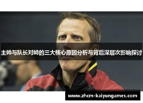 主帅与队长对峙的三大核心原因分析与背后深层次影响探讨