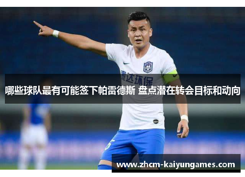 哪些球队最有可能签下帕雷德斯 盘点潜在转会目标和动向