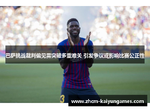 巴萨挑战裁判偏见需突破多重难关 引发争议或影响比赛公正性