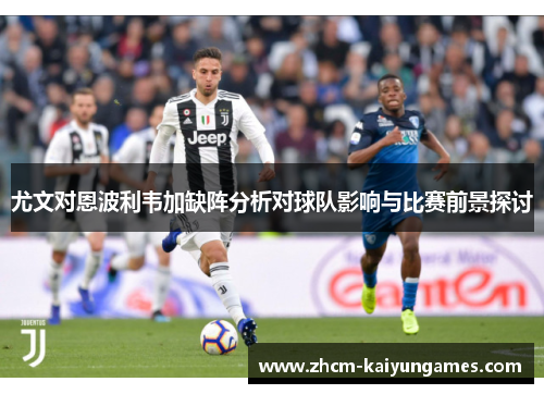 尤文对恩波利韦加缺阵分析对球队影响与比赛前景探讨