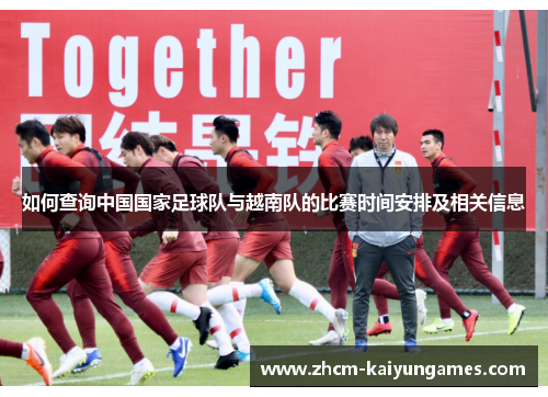 如何查询中国国家足球队与越南队的比赛时间安排及相关信息