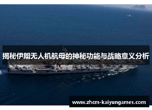 揭秘伊朗无人机航母的神秘功能与战略意义分析