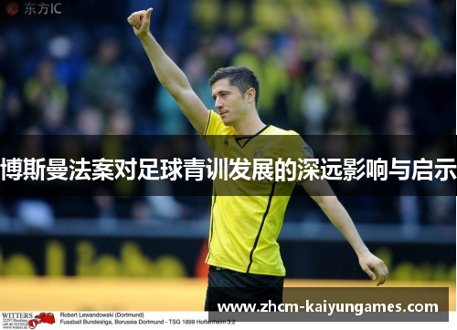 博斯曼法案对足球青训发展的深远影响与启示