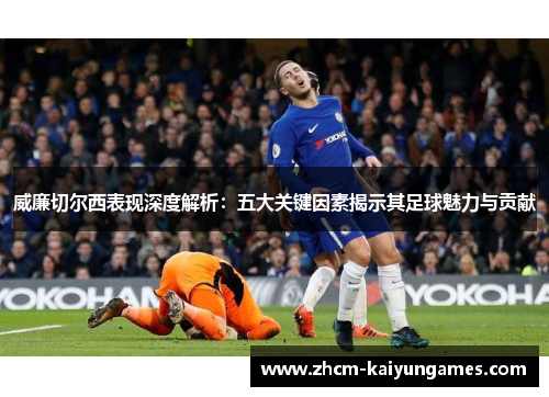 威廉切尔西表现深度解析：五大关键因素揭示其足球魅力与贡献