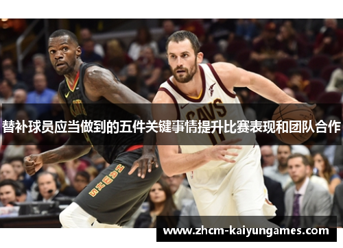 替补球员应当做到的五件关键事情提升比赛表现和团队合作