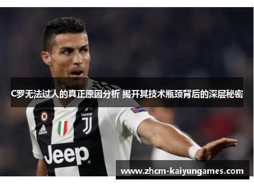 C罗无法过人的真正原因分析 揭开其技术瓶颈背后的深层秘密