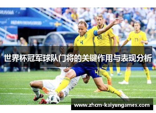 世界杯冠军球队门将的关键作用与表现分析