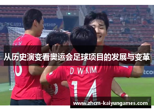 从历史演变看奥运会足球项目的发展与变革
