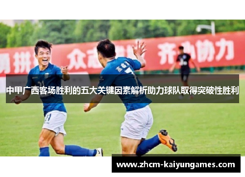 中甲广西客场胜利的五大关键因素解析助力球队取得突破性胜利