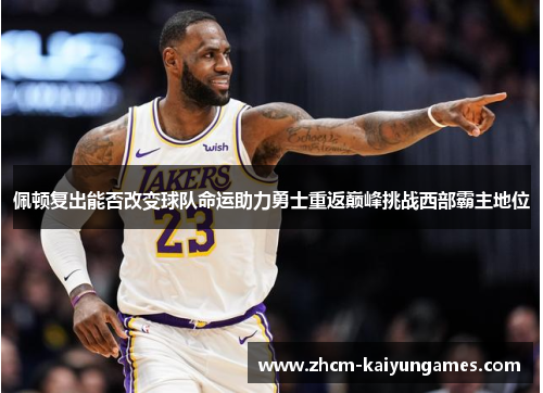 佩顿复出能否改变球队命运助力勇士重返巅峰挑战西部霸主地位