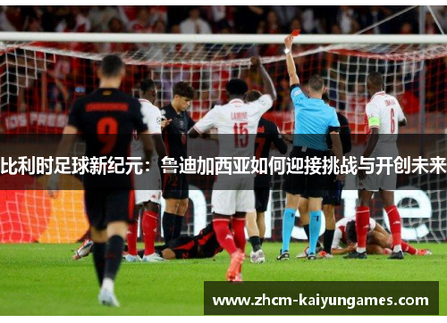 比利时足球新纪元：鲁迪加西亚如何迎接挑战与开创未来