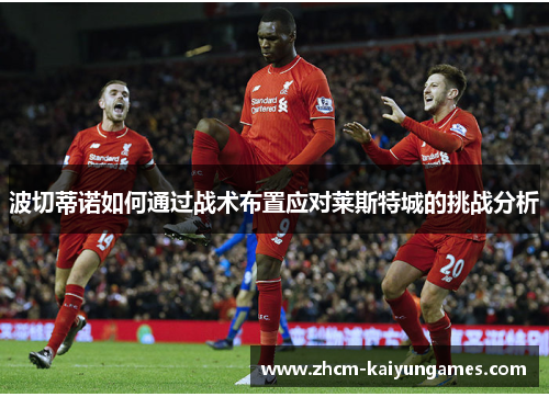 波切蒂诺如何通过战术布置应对莱斯特城的挑战分析