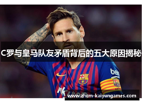 C罗与皇马队友矛盾背后的五大原因揭秘