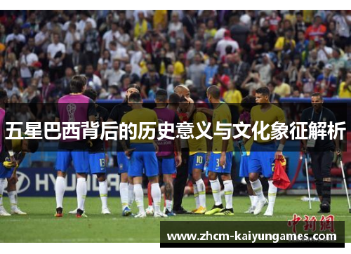 五星巴西背后的历史意义与文化象征解析