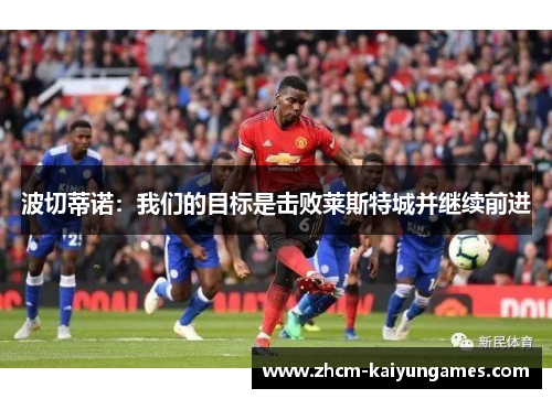 波切蒂诺：我们的目标是击败莱斯特城并继续前进