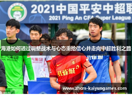 海港如何通过调整战术与心态重拾信心并走向中超胜利之路