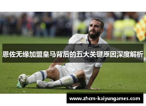 恩佐无缘加盟皇马背后的五大关键原因深度解析