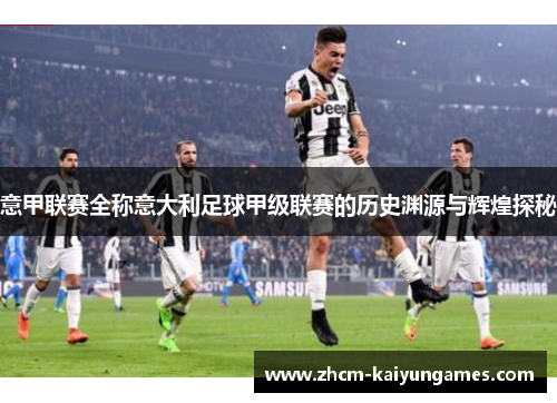 意甲联赛全称意大利足球甲级联赛的历史渊源与辉煌探秘