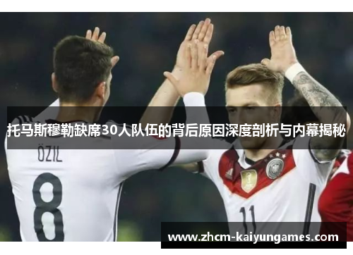 托马斯穆勒缺席30人队伍的背后原因深度剖析与内幕揭秘