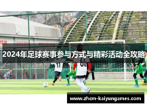 2024年足球赛事参与方式与精彩活动全攻略