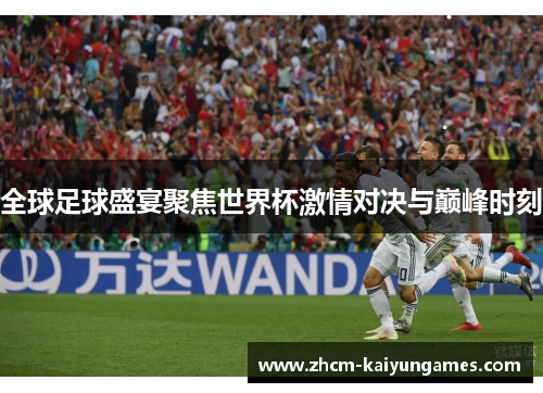 全球足球盛宴聚焦世界杯激情对决与巅峰时刻