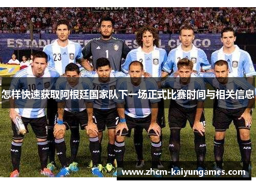 怎样快速获取阿根廷国家队下一场正式比赛时间与相关信息