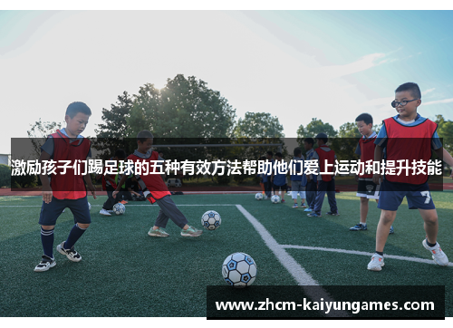 激励孩子们踢足球的五种有效方法帮助他们爱上运动和提升技能