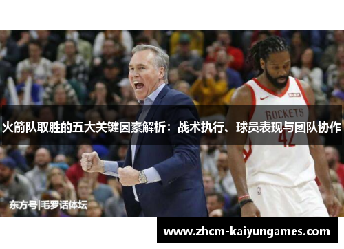 火箭队取胜的五大关键因素解析：战术执行、球员表现与团队协作