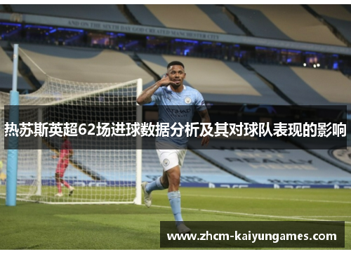 热苏斯英超62场进球数据分析及其对球队表现的影响