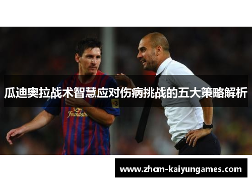 瓜迪奥拉战术智慧应对伤病挑战的五大策略解析