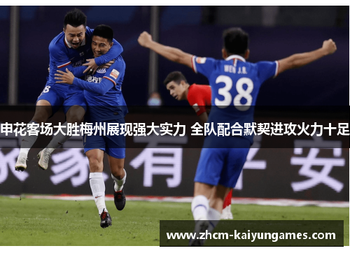 申花客场大胜梅州展现强大实力 全队配合默契进攻火力十足